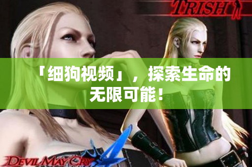 「细狗视频」，探索生命的无限可能！