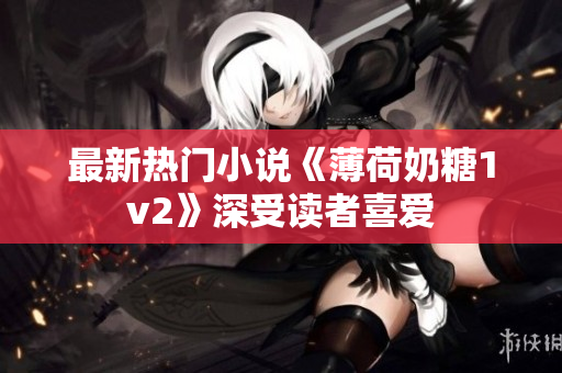 最新热门小说《薄荷奶糖1v2》深受读者喜爱