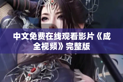 中文免费在线观看影片《成全视频》完整版