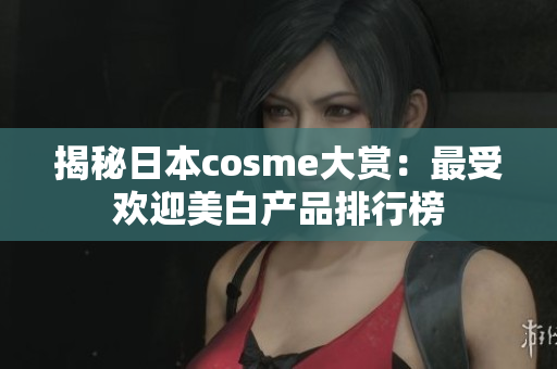 揭秘日本cosme大赏：最受欢迎美白产品排行榜