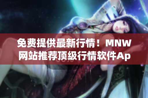 免费提供最新行情！MNW网站推荐顶级行情软件App