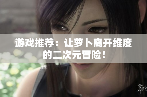 游戏推荐：让萝卜离开维度的二次元冒险！
