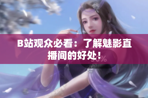 B站观众必看：了解魅影直播间的好处！