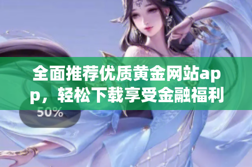 全面推荐优质黄金网站app，轻松下载享受金融福利