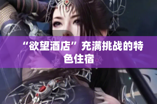 “欲望酒店”充满挑战的特色住宿