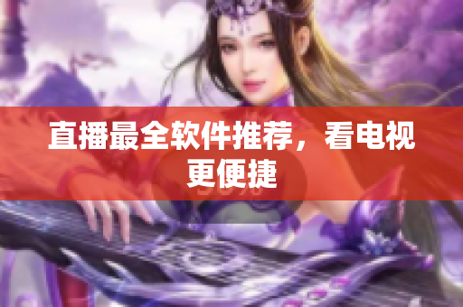 直播最全软件推荐，看电视更便捷