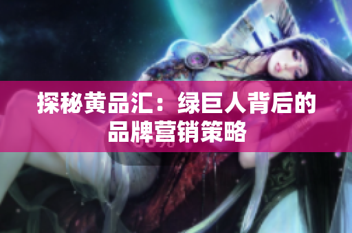 探秘黄品汇：绿巨人背后的品牌营销策略