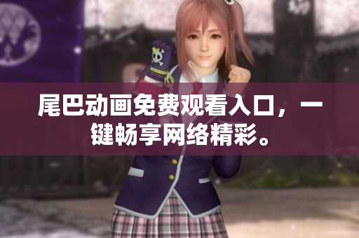 尾巴动画免费观看入口，一键畅享网络精彩。