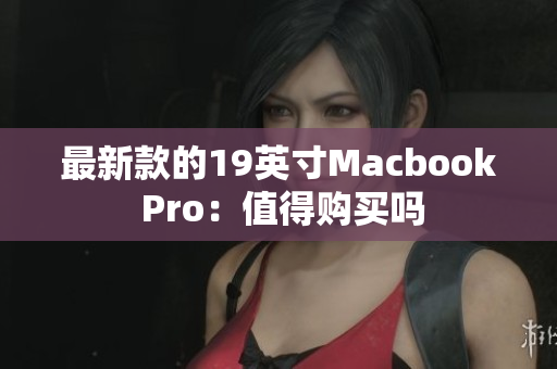 最新款的19英寸Macbook Pro：值得购买吗