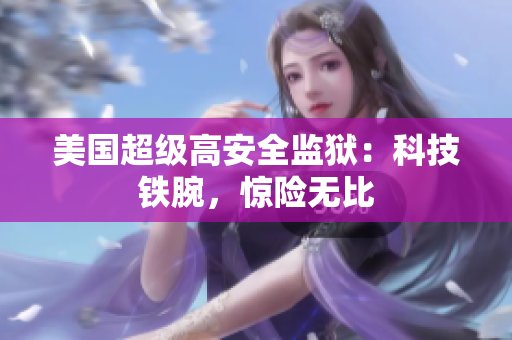 美国超级高安全监狱：科技铁腕，惊险无比