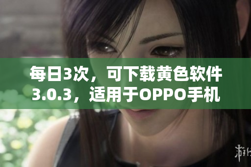 每日3次，可下载黄色软件3.0.3，适用于OPPO手机