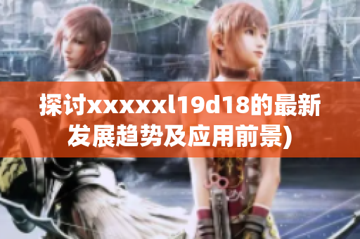 探讨xxxxxl19d18的最新发展趋势及应用前景)