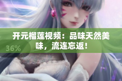 开元榴莲视频：品味天然美味，流连忘返！