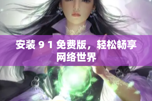 安装 9 1 免费版，轻松畅享网络世界