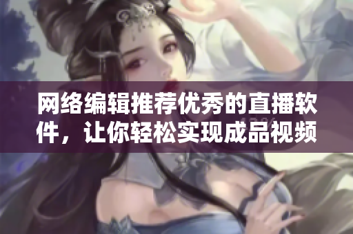 网络编辑推荐优秀的直播软件，让你轻松实现成品视频直播！