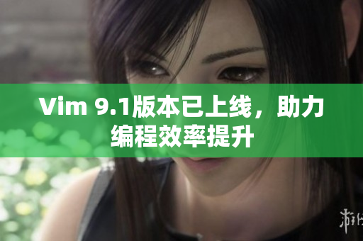 Vim 9.1版本已上线，助力编程效率提升