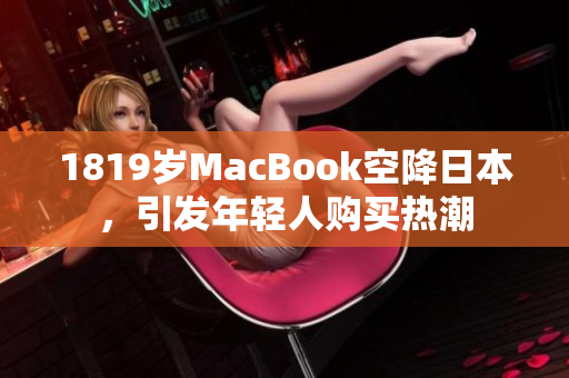 1819岁MacBook空降日本，引发年轻人购买热潮