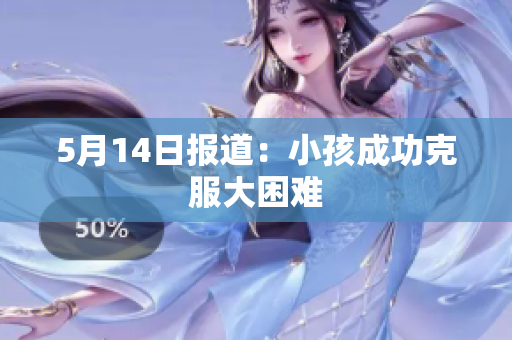 5月14日报道：小孩成功克服大困难