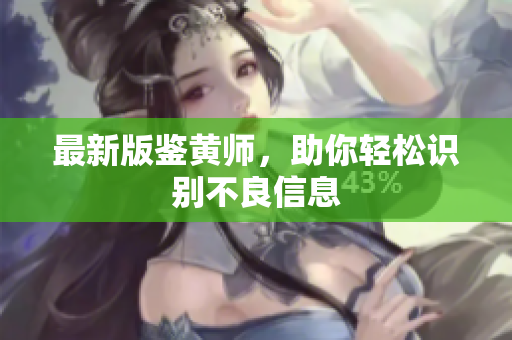 最新版鉴黄师，助你轻松识别不良信息