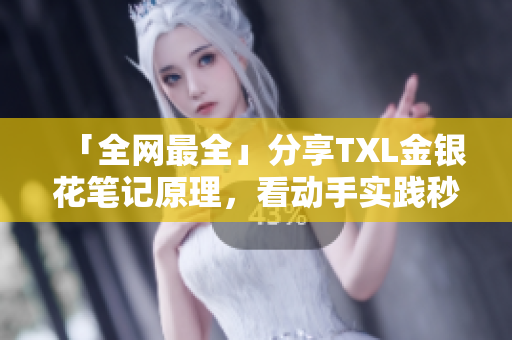 「全网最全」分享TXL金银花笔记原理，看动手实践秒懂！