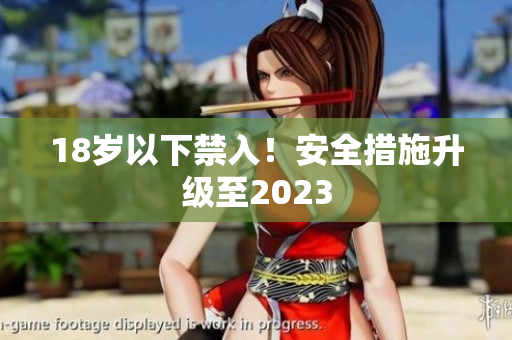 18岁以下禁入！安全措施升级至2023