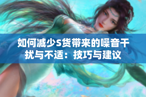 如何减少S货带来的噪音干扰与不适：技巧与建议