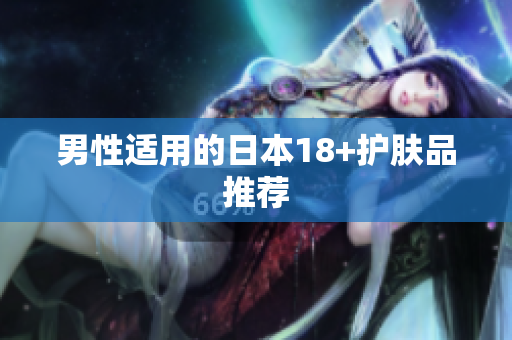 男性适用的日本18+护肤品推荐