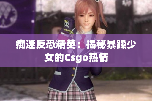 痴迷反恐精英：揭秘暴躁少女的Csgo热情