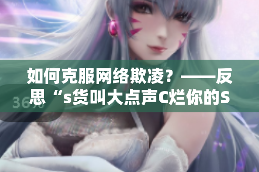 如何克服网络欺凌？——反思“s货叫大点声C烂你的SB”事件