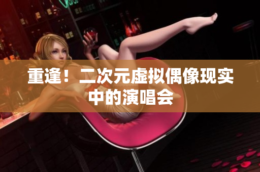 重逢！二次元虚拟偶像现实中的演唱会