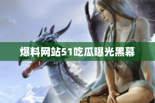 爆料网站51吃瓜曝光黑幕