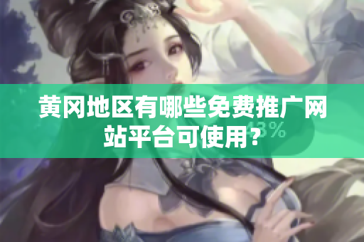 黄冈地区有哪些免费推广网站平台可使用？