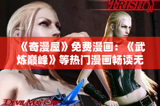 《奇漫屋》免费漫画：《武炼巅峰》等热门漫画畅读无阻
