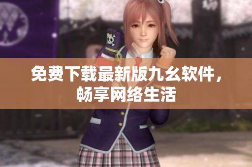 免费下载最新版九幺软件，畅享网络生活