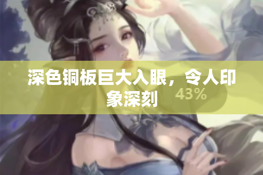 深色铜板巨大入眼，令人印象深刻