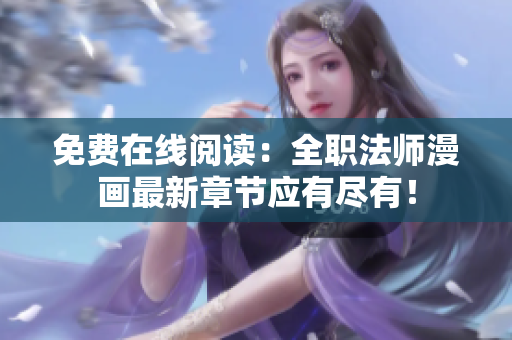 免费在线阅读：全职法师漫画最新章节应有尽有！