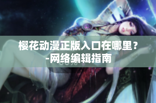 樱花动漫正版入口在哪里？-网络编辑指南