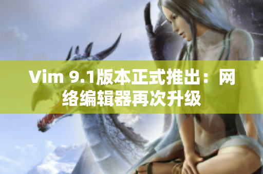 Vim 9.1版本正式推出：网络编辑器再次升级