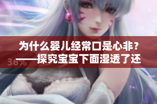 为什么婴儿经常口是心非？——探究宝宝下面湿透了还嘴硬的原因