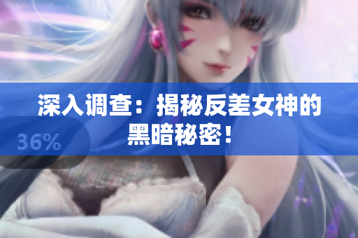 深入调查：揭秘反差女神的黑暗秘密！