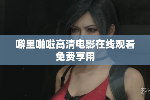 噼里啪啦高清电影在线观看免费享用