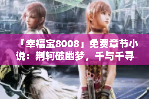 「幸福宝8008」免费章节小说：荆轲破幽梦，千与千寻相遇