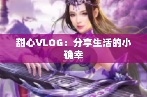 甜心VLOG：分享生活的小确幸