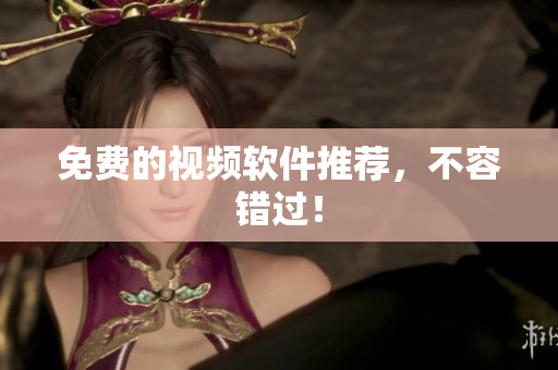 免费的视频软件推荐，不容错过！