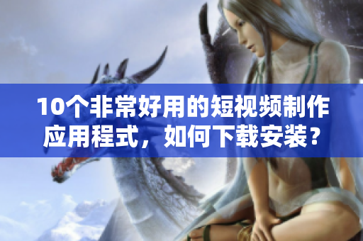 10个非常好用的短视频制作应用程式，如何下载安装？