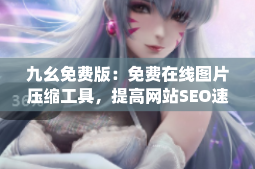 九幺免费版：免费在线图片压缩工具，提高网站SEO速度)