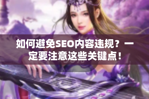 如何避免SEO内容违规？一定要注意这些关键点！