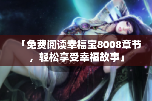 「免费阅读幸福宝8008章节，轻松享受幸福故事」