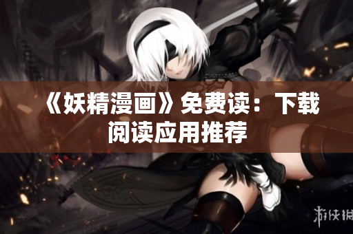 《妖精漫画》免费读：下载阅读应用推荐