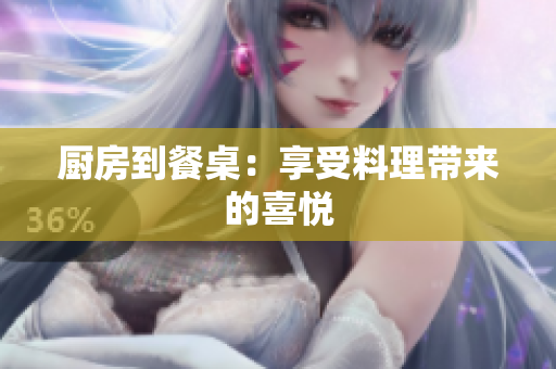 厨房到餐桌：享受料理带来的喜悦
